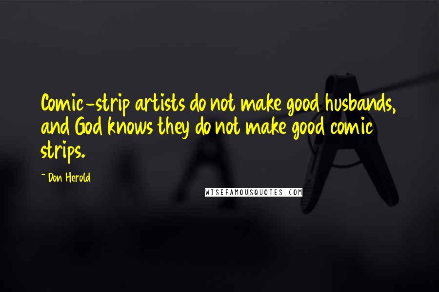 Don Herold Quotes: Comic-strip artists do not make good husbands, and God knows they do not make good comic strips.