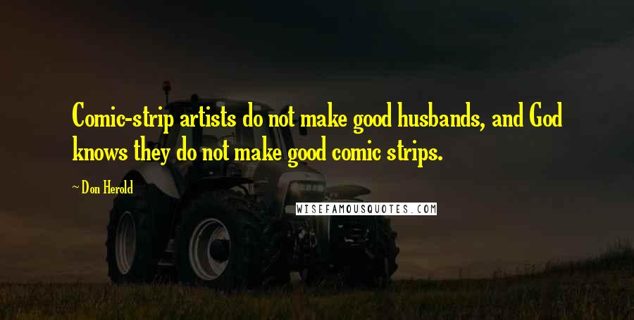 Don Herold Quotes: Comic-strip artists do not make good husbands, and God knows they do not make good comic strips.