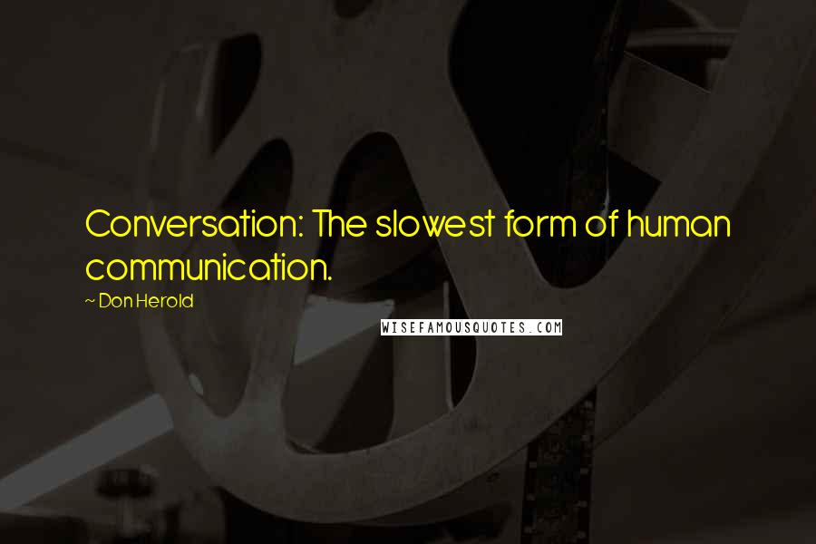 Don Herold Quotes: Conversation: The slowest form of human communication.