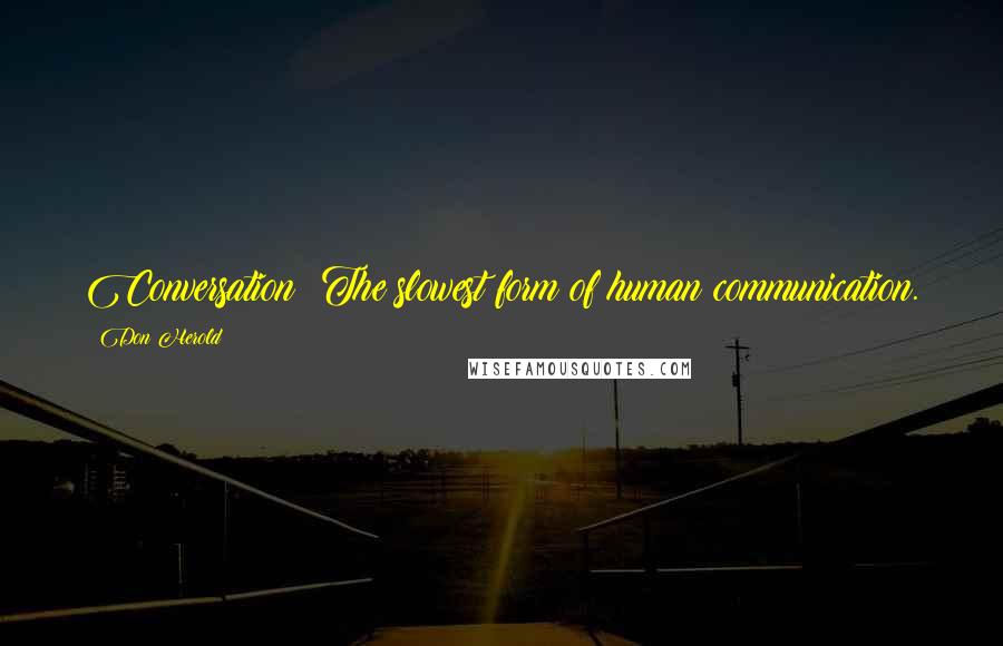 Don Herold Quotes: Conversation: The slowest form of human communication.