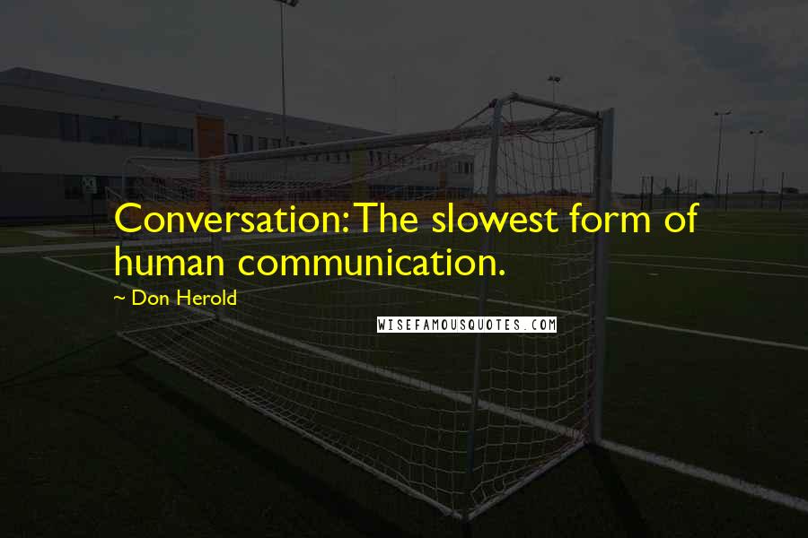 Don Herold Quotes: Conversation: The slowest form of human communication.