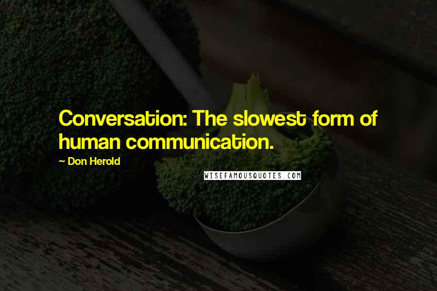 Don Herold Quotes: Conversation: The slowest form of human communication.