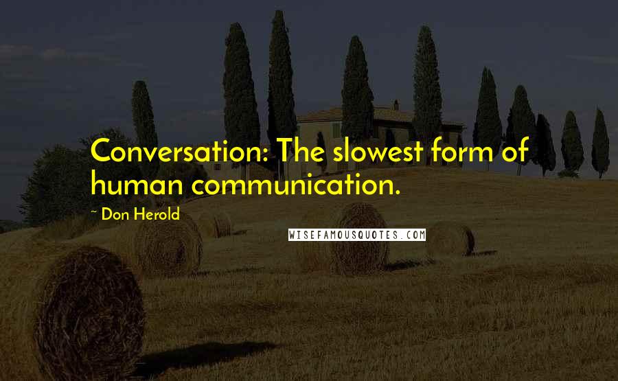 Don Herold Quotes: Conversation: The slowest form of human communication.