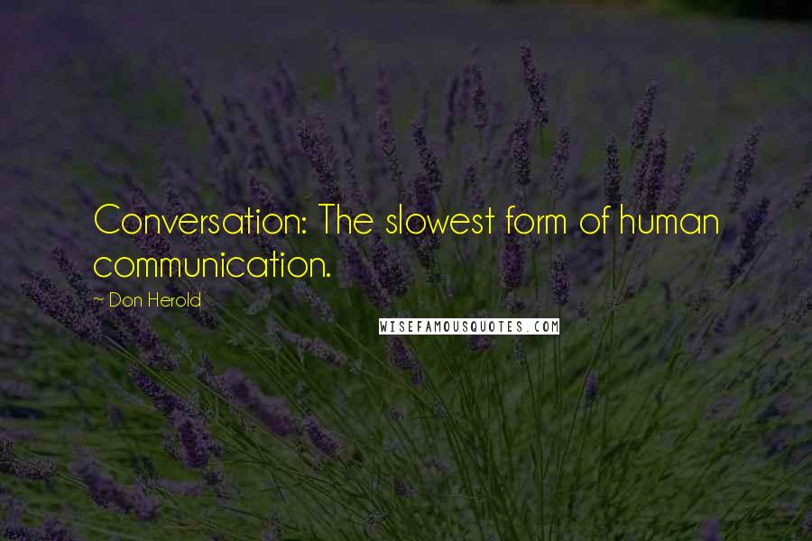 Don Herold Quotes: Conversation: The slowest form of human communication.