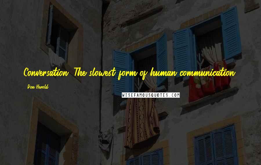 Don Herold Quotes: Conversation: The slowest form of human communication.