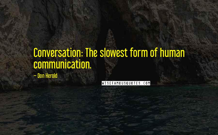 Don Herold Quotes: Conversation: The slowest form of human communication.