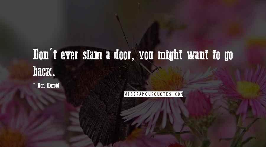 Don Herold Quotes: Don't ever slam a door, you might want to go back.