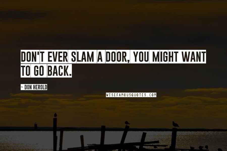 Don Herold Quotes: Don't ever slam a door, you might want to go back.