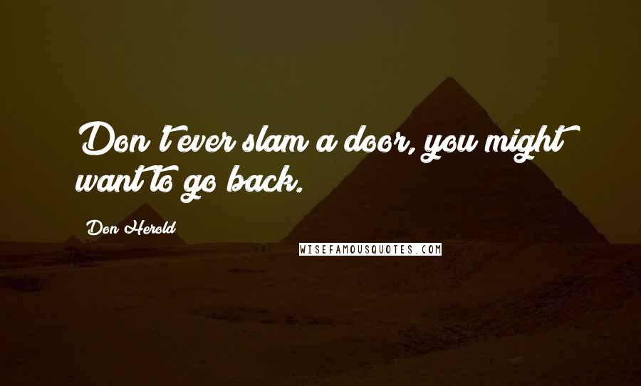 Don Herold Quotes: Don't ever slam a door, you might want to go back.