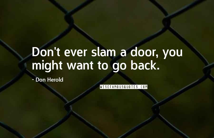 Don Herold Quotes: Don't ever slam a door, you might want to go back.