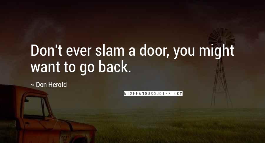 Don Herold Quotes: Don't ever slam a door, you might want to go back.