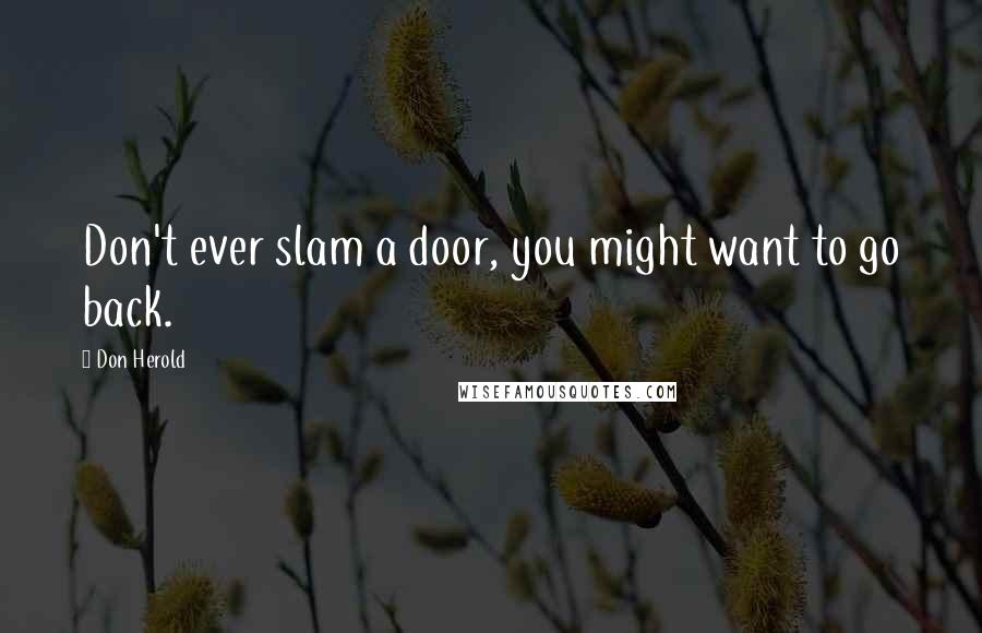 Don Herold Quotes: Don't ever slam a door, you might want to go back.