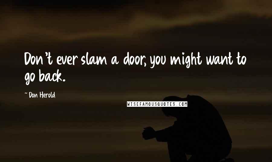 Don Herold Quotes: Don't ever slam a door, you might want to go back.