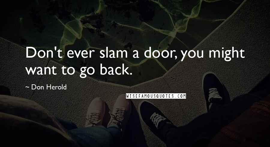 Don Herold Quotes: Don't ever slam a door, you might want to go back.