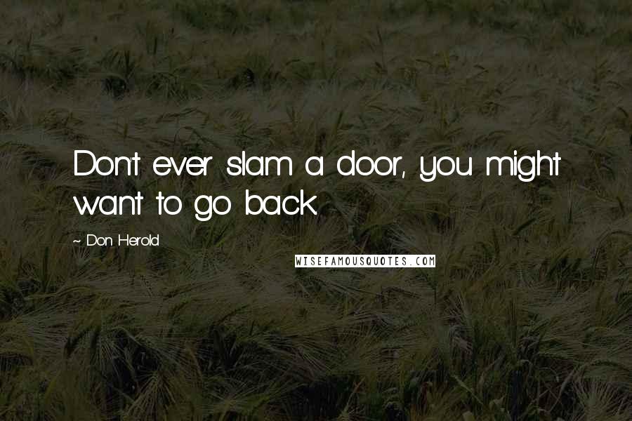 Don Herold Quotes: Don't ever slam a door, you might want to go back.