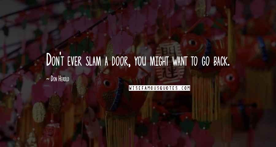 Don Herold Quotes: Don't ever slam a door, you might want to go back.