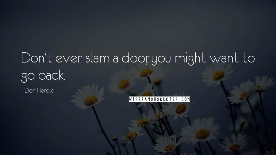 Don Herold Quotes: Don't ever slam a door, you might want to go back.