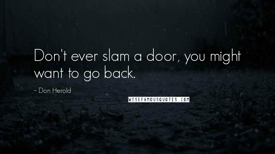 Don Herold Quotes: Don't ever slam a door, you might want to go back.