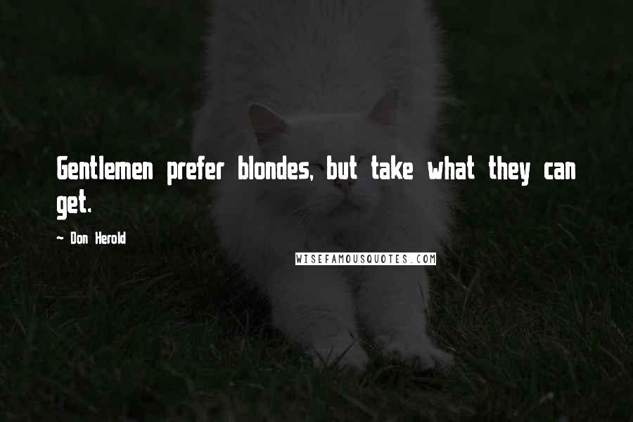 Don Herold Quotes: Gentlemen prefer blondes, but take what they can get.