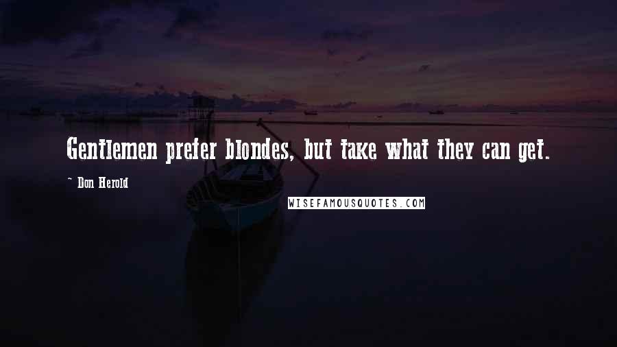 Don Herold Quotes: Gentlemen prefer blondes, but take what they can get.