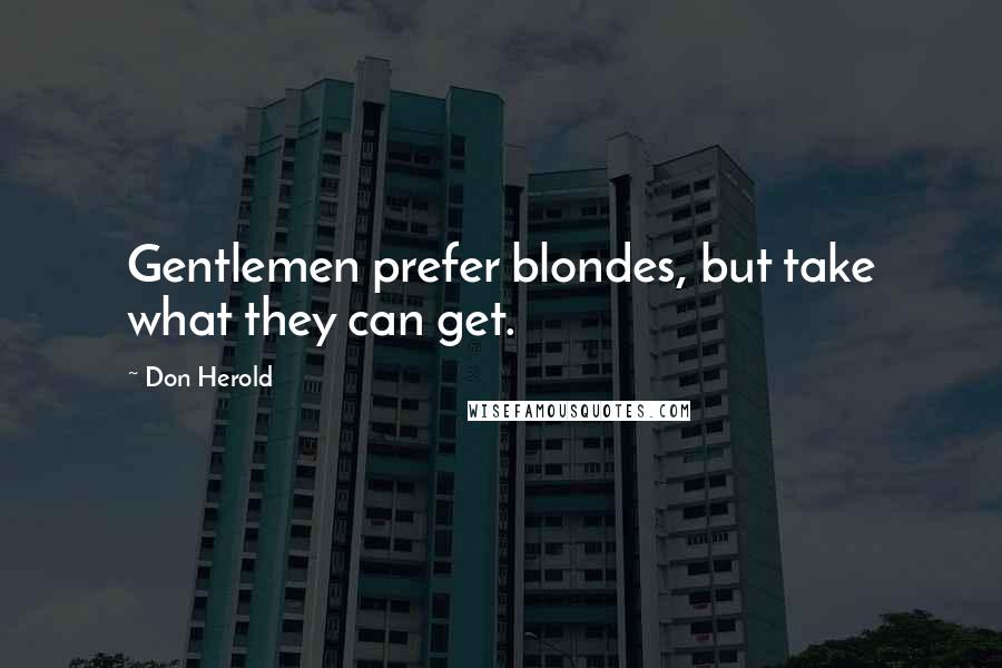 Don Herold Quotes: Gentlemen prefer blondes, but take what they can get.