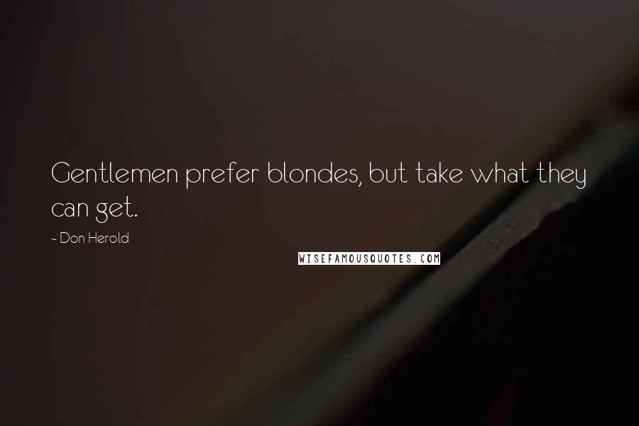 Don Herold Quotes: Gentlemen prefer blondes, but take what they can get.