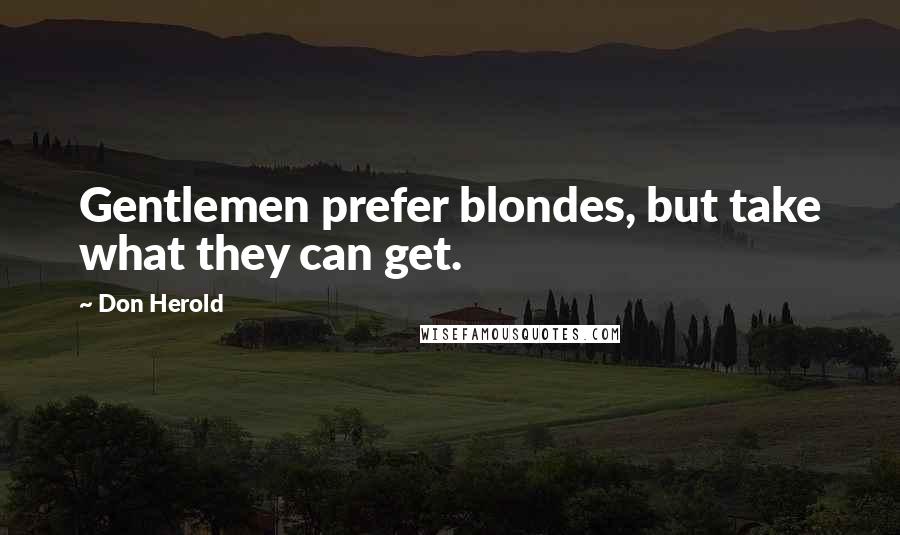 Don Herold Quotes: Gentlemen prefer blondes, but take what they can get.