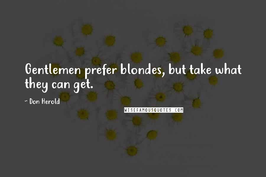 Don Herold Quotes: Gentlemen prefer blondes, but take what they can get.