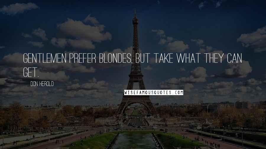 Don Herold Quotes: Gentlemen prefer blondes, but take what they can get.