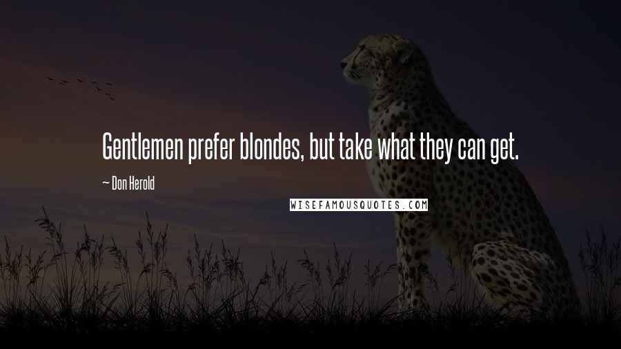 Don Herold Quotes: Gentlemen prefer blondes, but take what they can get.