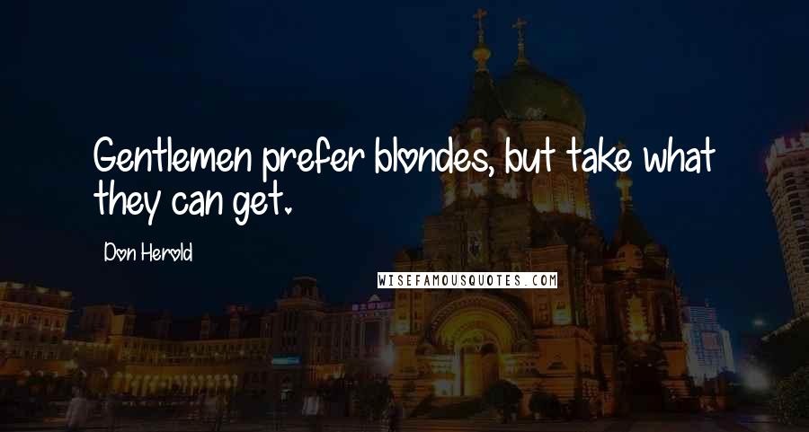 Don Herold Quotes: Gentlemen prefer blondes, but take what they can get.