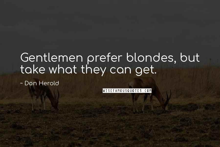 Don Herold Quotes: Gentlemen prefer blondes, but take what they can get.