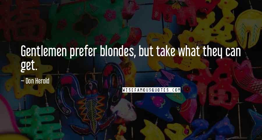 Don Herold Quotes: Gentlemen prefer blondes, but take what they can get.