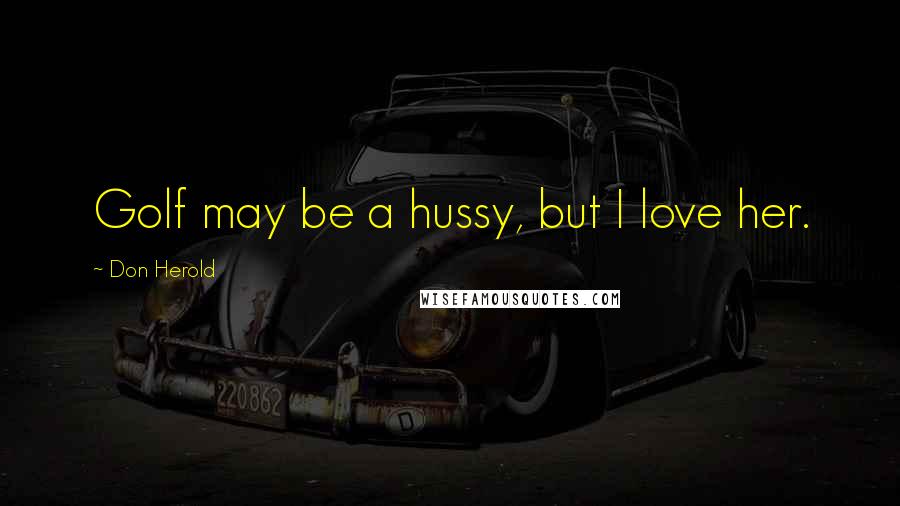 Don Herold Quotes: Golf may be a hussy, but I love her.