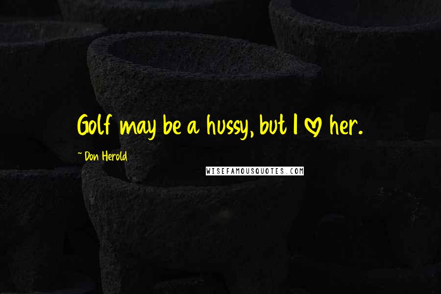 Don Herold Quotes: Golf may be a hussy, but I love her.