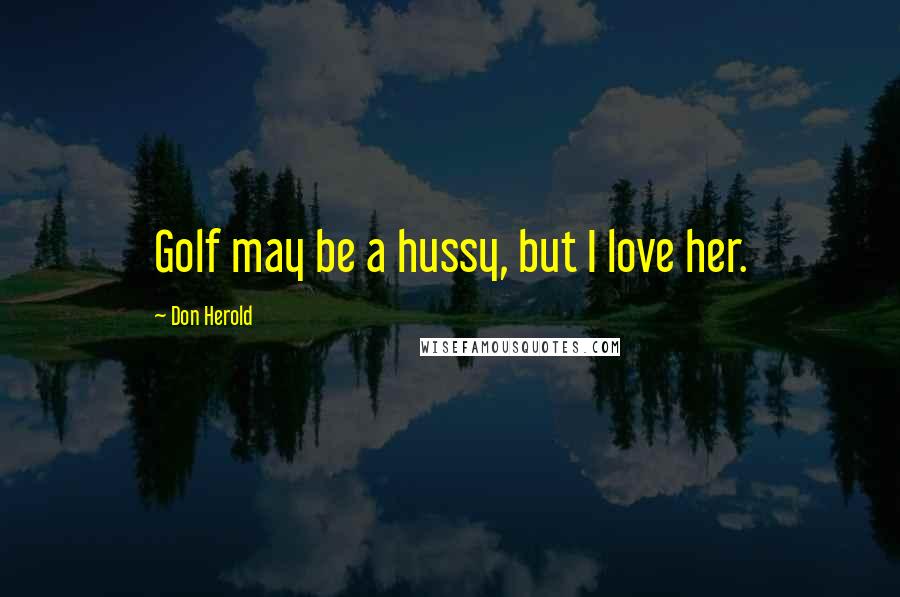 Don Herold Quotes: Golf may be a hussy, but I love her.