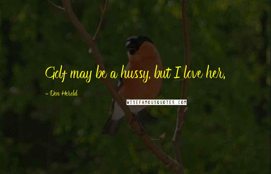Don Herold Quotes: Golf may be a hussy, but I love her.