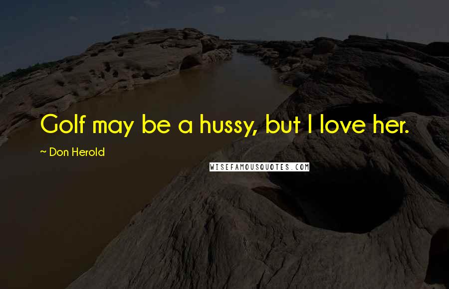 Don Herold Quotes: Golf may be a hussy, but I love her.