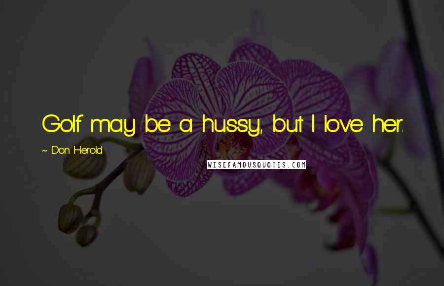 Don Herold Quotes: Golf may be a hussy, but I love her.