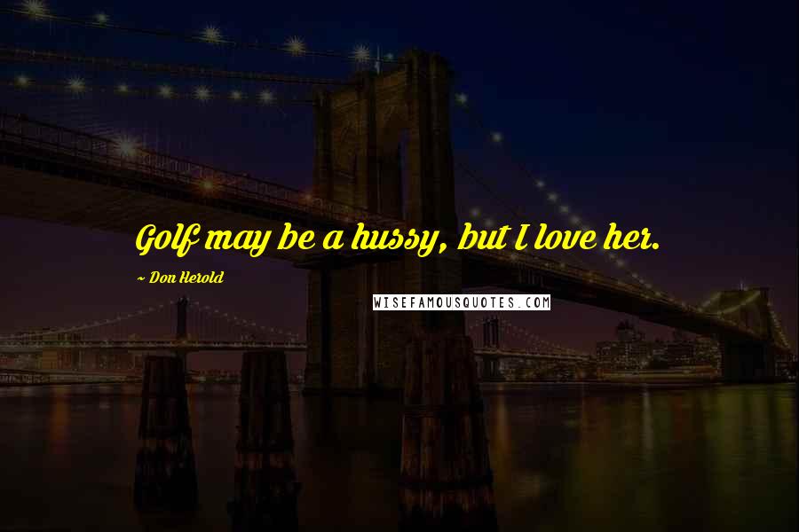Don Herold Quotes: Golf may be a hussy, but I love her.