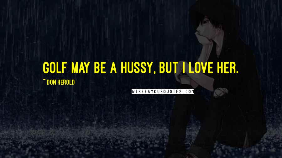 Don Herold Quotes: Golf may be a hussy, but I love her.