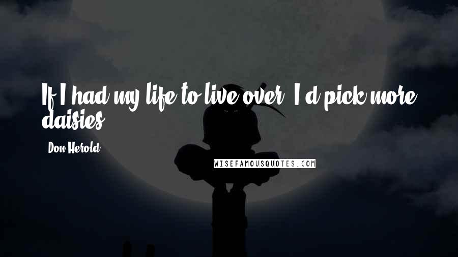 Don Herold Quotes: If I had my life to live over, I'd pick more daisies.