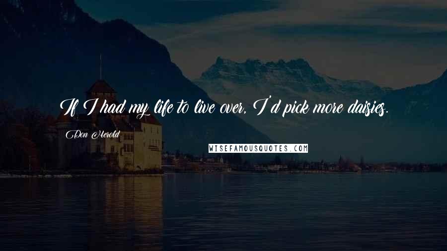 Don Herold Quotes: If I had my life to live over, I'd pick more daisies.