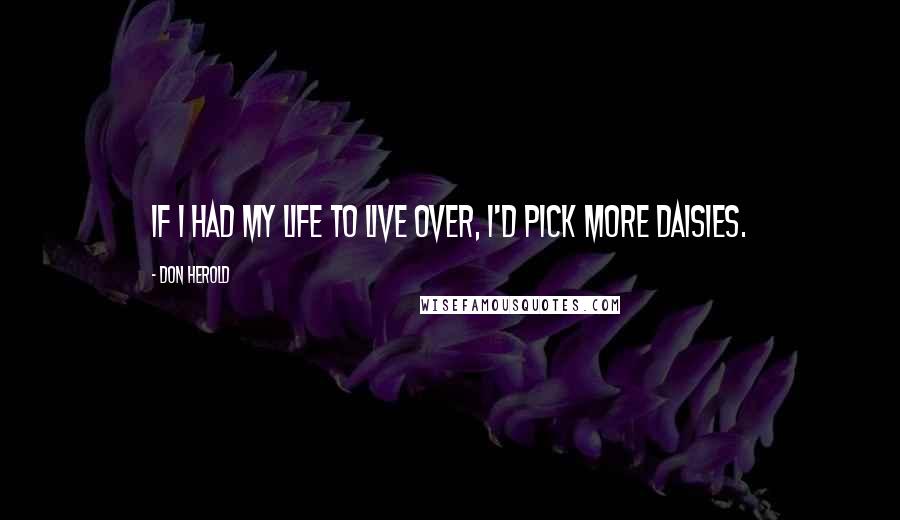 Don Herold Quotes: If I had my life to live over, I'd pick more daisies.