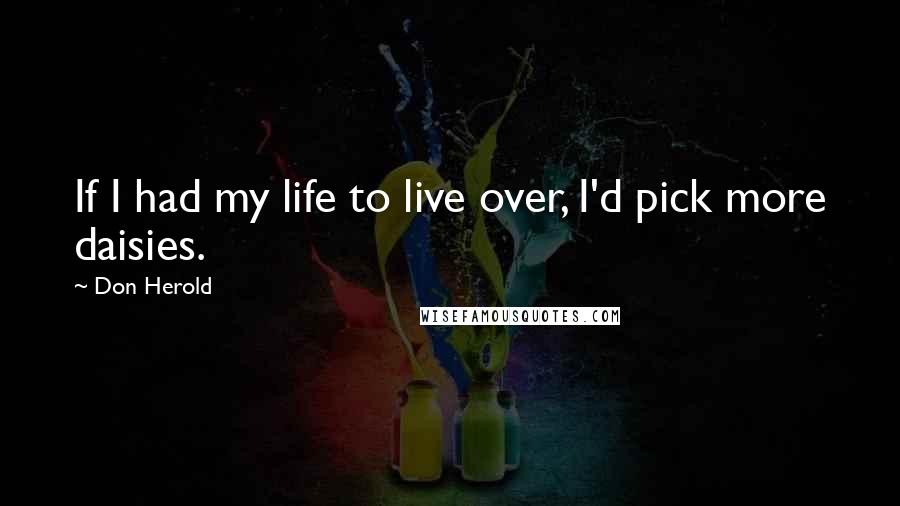 Don Herold Quotes: If I had my life to live over, I'd pick more daisies.