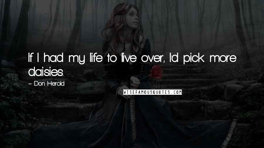 Don Herold Quotes: If I had my life to live over, I'd pick more daisies.