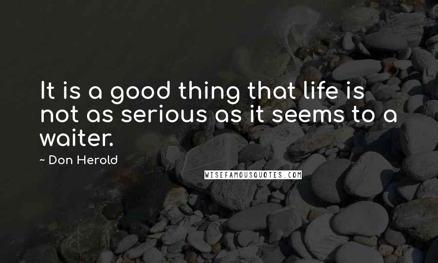 Don Herold Quotes: It is a good thing that life is not as serious as it seems to a waiter.