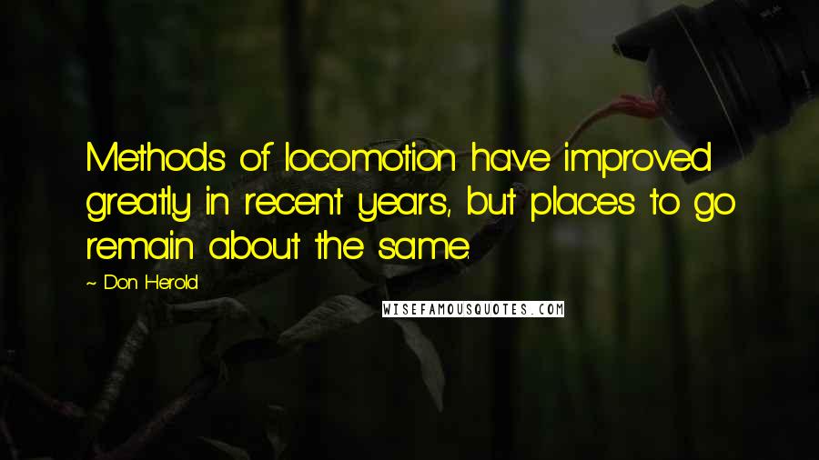 Don Herold Quotes: Methods of locomotion have improved greatly in recent years, but places to go remain about the same.