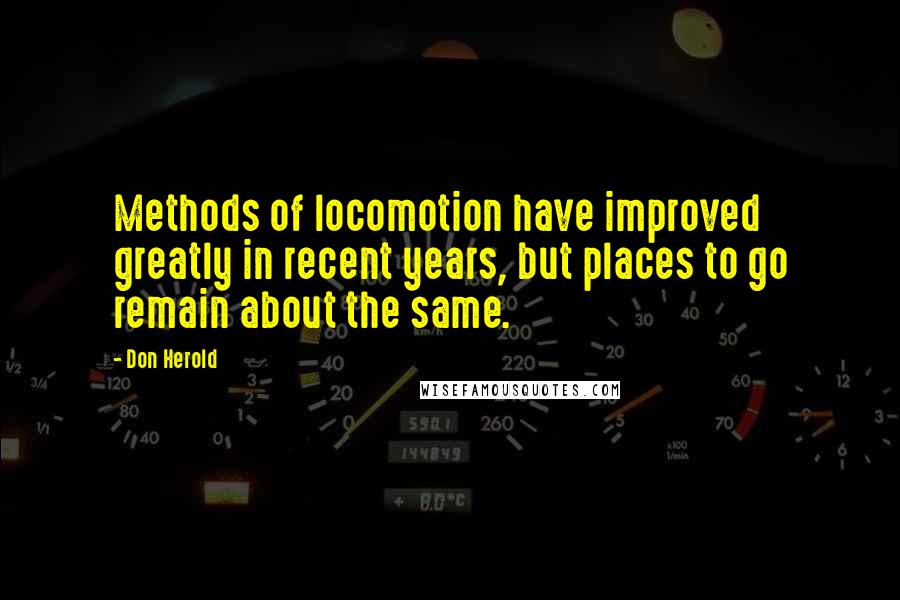 Don Herold Quotes: Methods of locomotion have improved greatly in recent years, but places to go remain about the same.