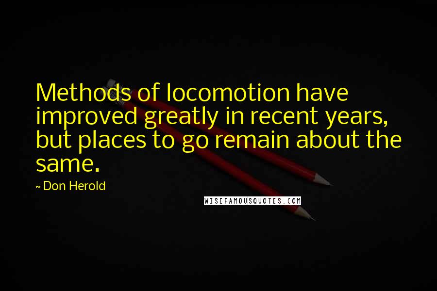 Don Herold Quotes: Methods of locomotion have improved greatly in recent years, but places to go remain about the same.